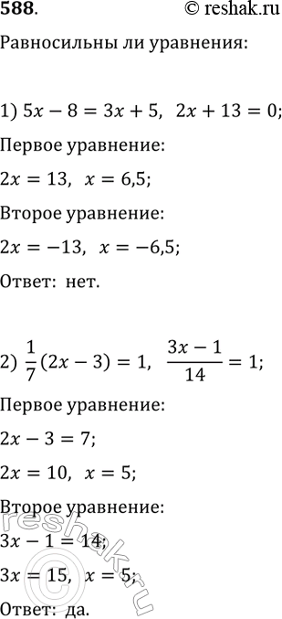 Изображение 588. Выяснить, равносильны ли следующие уравнения:1) 5х - 8 = Зх + 5 и 2х + 13 = О;	2) 1/7(2x - 3) = 1 и  (3x-1)/14=1= 1;3) (х - 5)^2 = 3(х - 5) и х - 5 = 3;	4)...