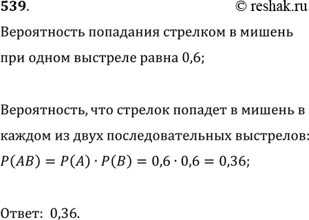 Изображение 539. Вероятность попадания стрелком в мишень при одном выстреле равна 0,6. Какова вероятность того, что стрелок попадает в мишень в каждом из двух последовательных...